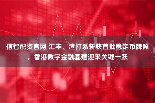 信智配资官网 汇丰、渣打系斩获首批稳定币牌照，香港数字金融基建迎来关键一跃