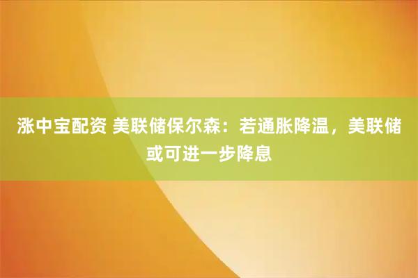 涨中宝配资 美联储保尔森：若通胀降温，美联储或可进一步降息