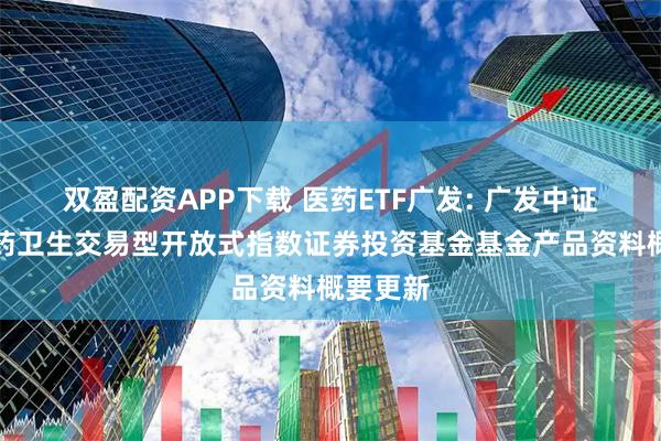 双盈配资APP下载 医药ETF广发: 广发中证全指医药卫生交易型开放式指数证券投资基金基金产品资料概要更新