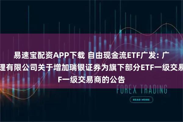 易速宝配资APP下载 自由现金流ETF广发: 广发基金管理有限公司关于增加瑞银证券为旗下部分ETF一级交易商的公告