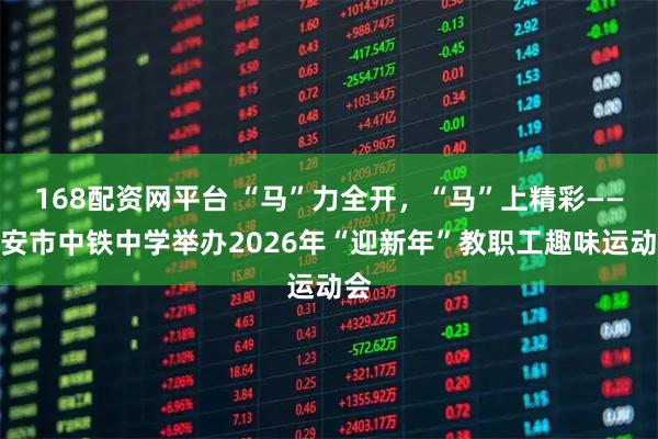 168配资网平台 “马”力全开，“马”上精彩——西安市中铁中学举办2026年“迎新年”教职工趣味运动会
