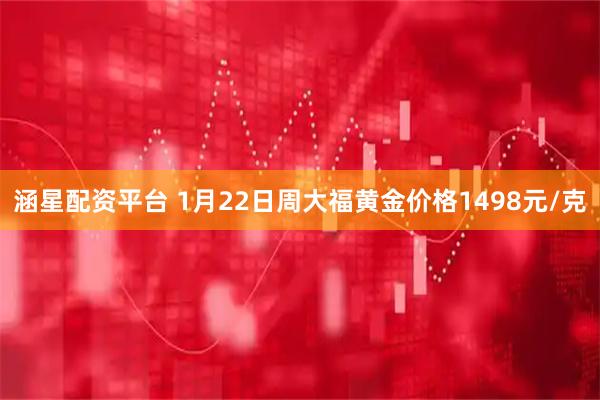 涵星配资平台 1月22日周大福黄金价格1498元/克