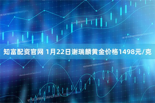 知富配资官网 1月22日谢瑞麟黄金价格1498元/克