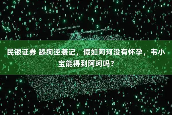 民银证券 舔狗逆袭记，假如阿珂没有怀孕，韦小宝能得到阿珂吗？