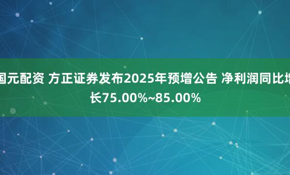 国元配资 方正证券发布2025年预增公告 净利润同比增长75.00%~85.00%
