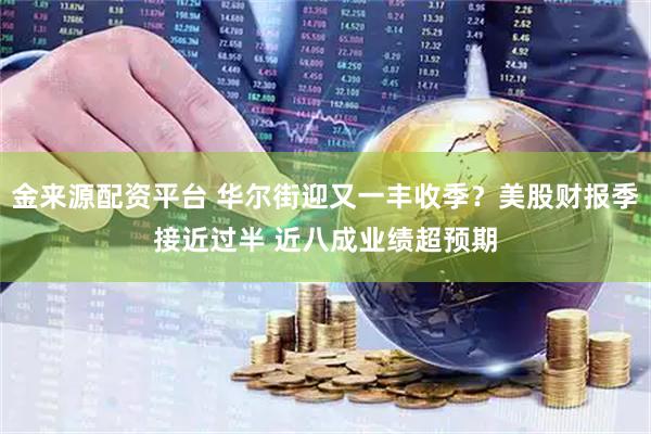 金来源配资平台 华尔街迎又一丰收季？美股财报季接近过半 近八成业绩超预期