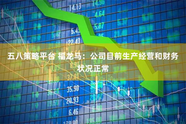 五八策略平台 福龙马：公司目前生产经营和财务状况正常