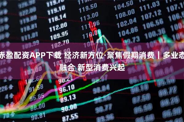 赤盈配资APP下载 经济新方位·聚焦假期消费｜多业态融合 新型消费兴起