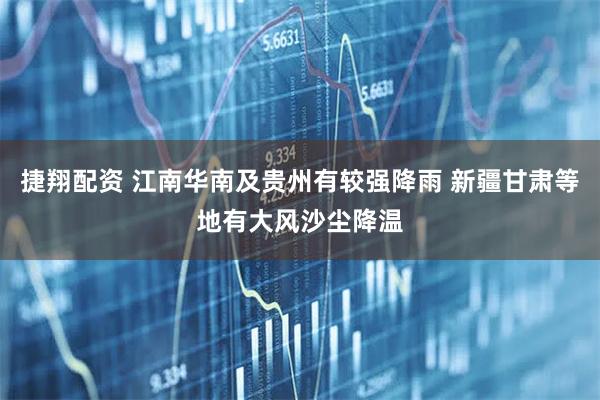 捷翔配资 江南华南及贵州有较强降雨 新疆甘肃等地有大风沙尘降温